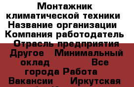 Монтажник климатической техники › Название организации ­ Компания-работодатель › Отрасль предприятия ­ Другое › Минимальный оклад ­ 20 000 - Все города Работа » Вакансии   . Иркутская обл.,Иркутск г.